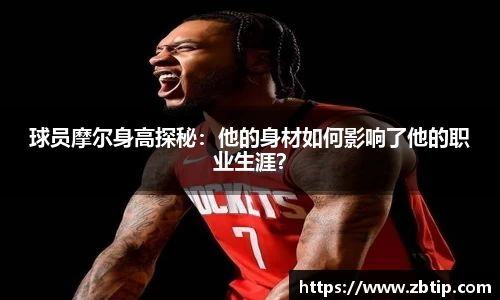 球员摩尔身高探秘：他的身材如何影响了他的职业生涯？